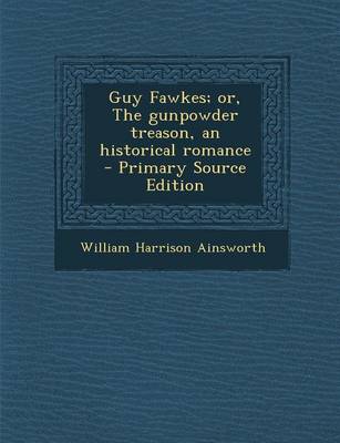 Book cover for Guy Fawkes; Or, the Gunpowder Treason, an Historical Romance - Primary Source Edition