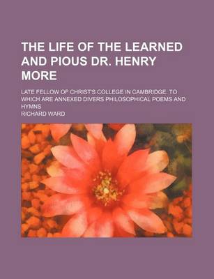 Book cover for The Life of the Learned and Pious Dr. Henry More; Late Fellow of Christ's College in Cambridge. to Which Are Annexed Divers Philosophical Poems and Hymns