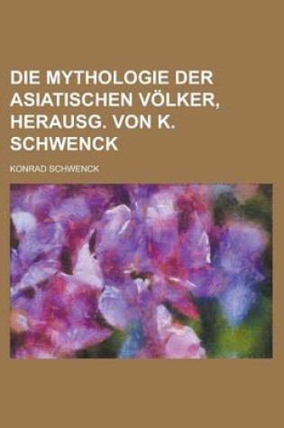 Cover of Die Mythologie Der Asiatischen Volker, Herausg. Von K. Schwenck