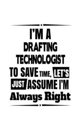 Cover of I'm A Drafting Technologist To Save Time, Let's Assume That I'm Always Right