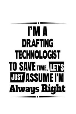 Book cover for I'm A Drafting Technologist To Save Time, Let's Assume That I'm Always Right