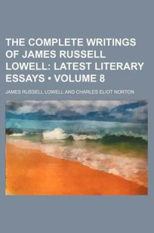 Cover of The Complete Writings of James Russell Lowell (Volume 8); Latest Literary Essays