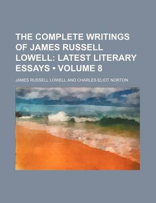 Book cover for The Complete Writings of James Russell Lowell (Volume 8); Latest Literary Essays