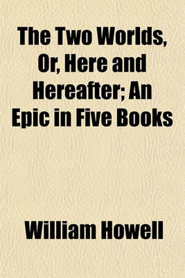 Book cover for The Two Worlds, Or, Here and Hereafter; An Epic in Five Books