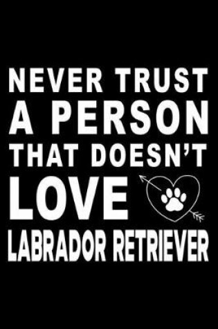 Cover of Never trust a person that does not love Labrador Retriever