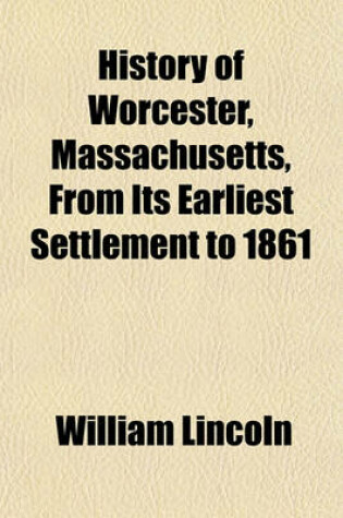 Cover of History of Worcester, Massachusetts, from Its Earliest Settlement to 1861