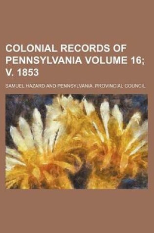 Cover of Colonial Records of Pennsylvania Volume 16; V. 1853