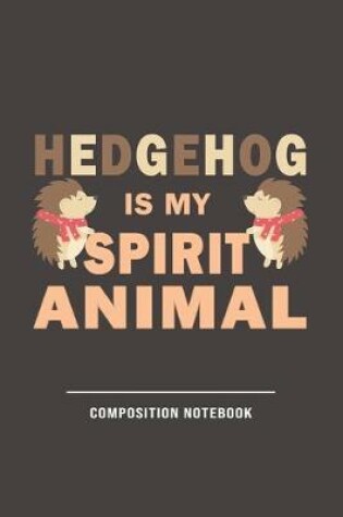 Cover of Hedgehog Is My Spirit Animal- Compsition Notebook