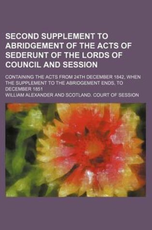 Cover of Second Supplement to Abridgement of the Acts of Sederunt of the Lords of Council and Session; Containing the Acts from 24th December 1842, When the Supplement to the Abridgement Ends, to December 1851