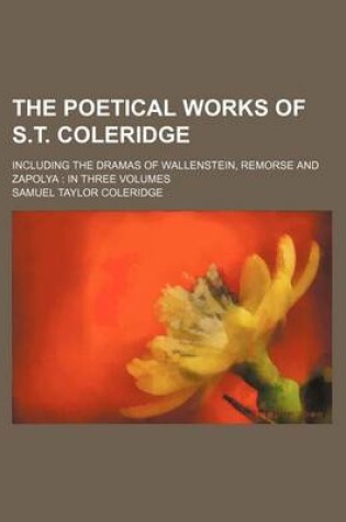 Cover of The Poetical Works of S.T. Coleridge (Volume 1); Including the Dramas of Wallenstein, Remorse and Zapolya in Three Volumes