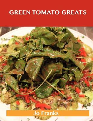 Book cover for Green Tomato Greats: Delicious Green Tomato Recipes, the Top 57 Green Tomato Recipes