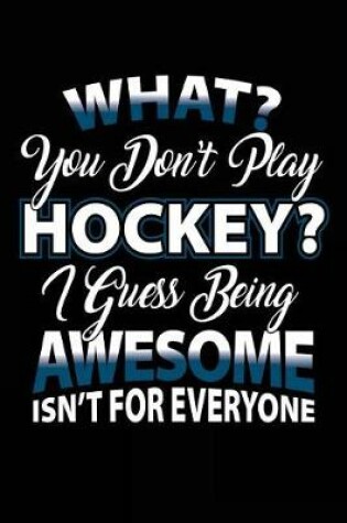 Cover of What? You Don't Play Hockey? I Guess Being Awesome Isn't For Everyone