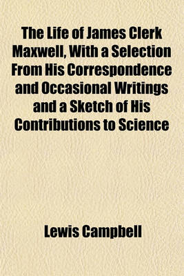 Book cover for The Life of James Clerk Maxwell, with a Selection from His Correspondence and Occasional Writings and a Sketch of His Contributions to Science