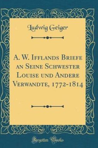 Cover of A. W. Ifflands Briefe an Seine Schwester Louise Und Andere Verwandte, 1772-1814 (Classic Reprint)