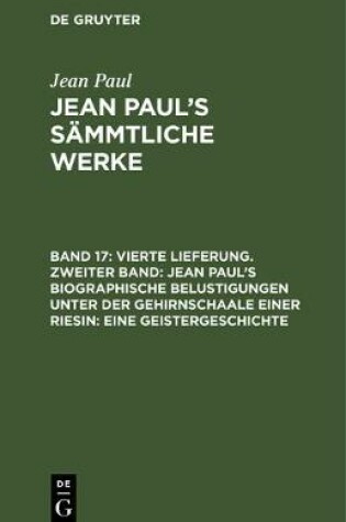 Cover of Vierte Lieferung. Zweiter Band: Jean Paul's Biographische Belustigungen Unter Der Gehirnschaale Einer Riesin. Eine Geistergeschichte