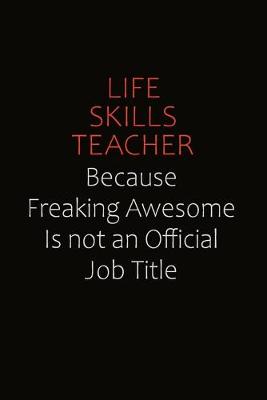 Book cover for Life Skills Teacher Because Freaking Awesome Is Not An Official job Title