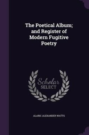 Cover of The Poetical Album; And Register of Modern Fugitive Poetry