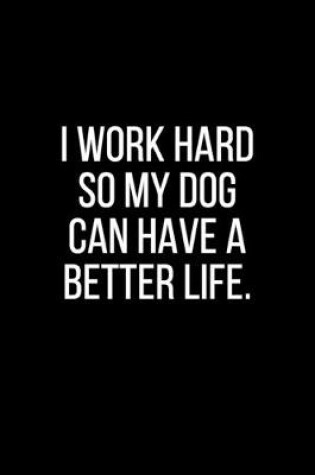 Cover of I work hard so my Dog can have a better life.