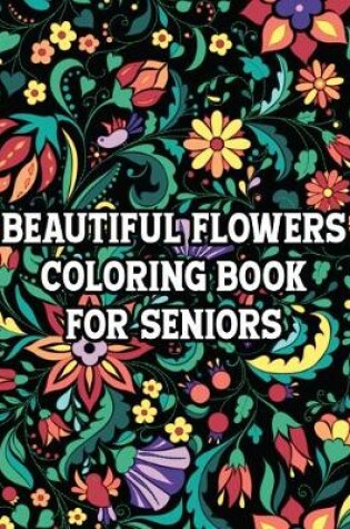 Cover of Beautiful Flowers Coloring Book For Seniors