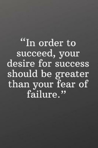 Cover of In Order to Succeed, Your Desire for Success Should Be Greater Than Your Fear of Failure