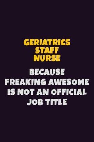 Cover of Geriatrics staff nurse, Because Freaking Awesome Is Not An Official Job Title