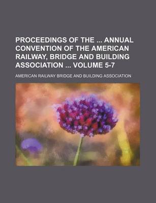 Book cover for Proceedings of the Annual Convention of the American Railway, Bridge and Building Association Volume 5-7