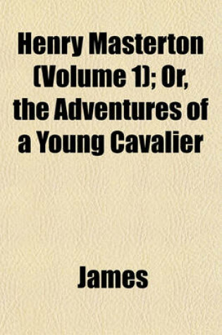 Cover of Henry Masterton (Volume 1); Or, the Adventures of a Young Cavalier