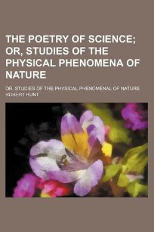 Cover of The Poetry of Science; Or, Studies of the Physical Phenomena of Nature. Or, Studies of the Physical Phenomenal of Nature