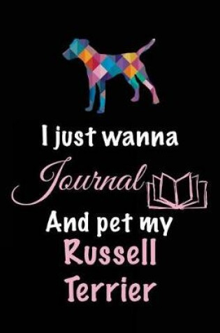 Cover of I Just Wanna Journal And Pet My Russel Terrier