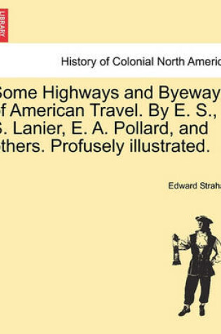 Cover of Some Highways and Byeways of American Travel. by E. S., S. Lanier, E. A. Pollard, and Others. Profusely Illustrated.