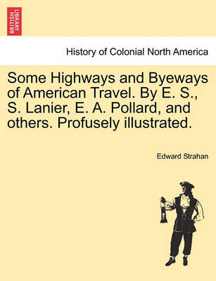 Book cover for Some Highways and Byeways of American Travel. by E. S., S. Lanier, E. A. Pollard, and Others. Profusely Illustrated.