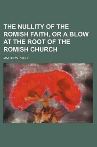 Cover of The Nullity of the Romish Faith, or a Blow at the Root of the Romish Church