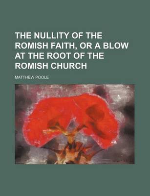 Book cover for The Nullity of the Romish Faith, or a Blow at the Root of the Romish Church