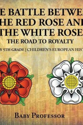 Cover of The Battle Between the Red Rose and the White Rose: The Road to Royalty History 5th Grade Children's European History