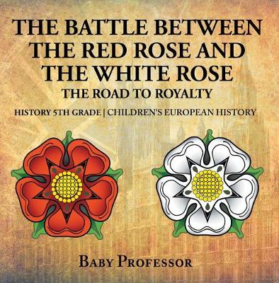 Book cover for The Battle Between the Red Rose and the White Rose: The Road to Royalty History 5th Grade Children's European History