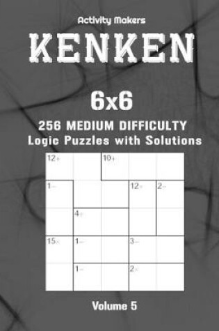 Cover of KENKEN - 6x6 - 256 Medium Difficulty Logic Puzzles with Solutions - Volume 5