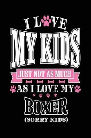 Cover of I Love My Kids Just Not As Much As I Love My Boxer (Sorry Kids)