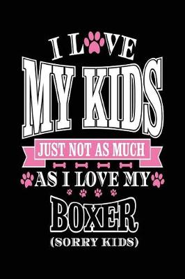 Book cover for I Love My Kids Just Not As Much As I Love My Boxer (Sorry Kids)