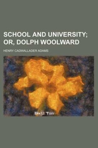 Cover of School and University; Or, Dolph Woolward