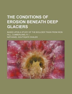 Book cover for The Conditions of Erosion Beneath Deep Glaciers; Based Upon a Study of the Boulder Train from Iron Hill, Cumberland, R. I.