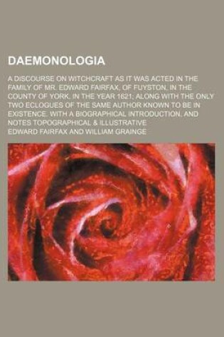 Cover of Daemonologia; A Discourse on Witchcraft as It Was Acted in the Family of Mr. Edward Fairfax, of Fuyston, in the County of York, in the Year 1621 Along with the Only Two Eclogues of the Same Author Known to Be in Existence. with a Biographical Introduction,