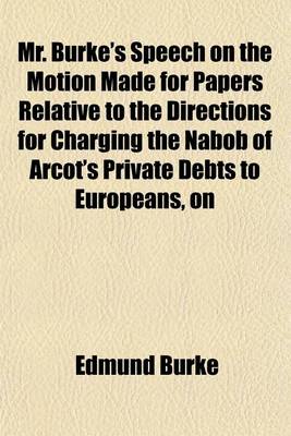 Book cover for Mr. Burke's Speech on the Motion Made for Papers Relative to the Directions for Charging the Nabob of Arcot's Private Debts to Europeans, on