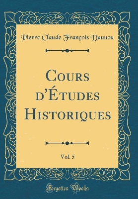 Book cover for Cours d'Etudes Historiques, Vol. 5 (Classic Reprint)