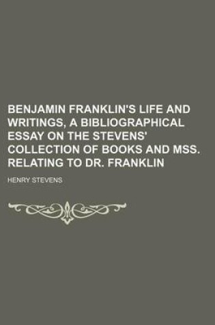 Cover of Benjamin Franklin's Life and Writings, a Bibliographical Essay on the Stevens' Collection of Books and Mss. Relating to Dr. Franklin