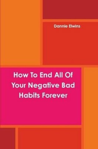 Cover of How To End All Of Your Negative Bad Habits Forever