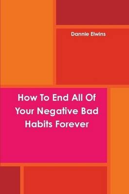 Book cover for How To End All Of Your Negative Bad Habits Forever