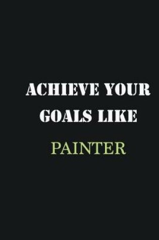 Cover of Achieve Your Goals Like Painter