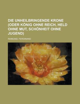 Book cover for Die Unheilbringende Krone (Oder Konig Ohne Reich, Held Ohne Mut, Schonheit Ohne Jugend)