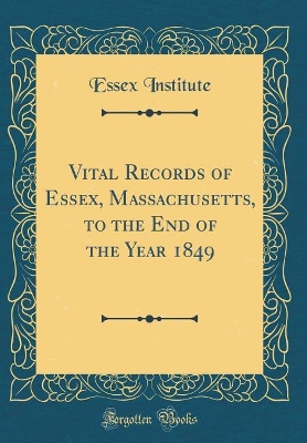 Book cover for Vital Records of Essex, Massachusetts, to the End of the Year 1849 (Classic Reprint)