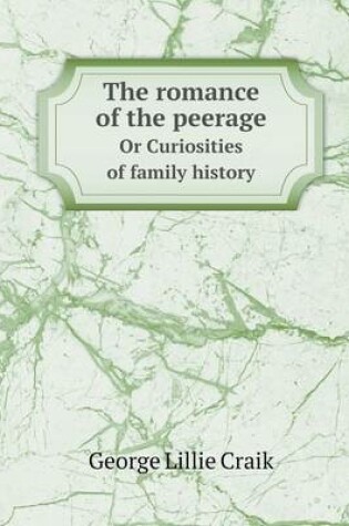 Cover of The romance of the peerage Or Curiosities of family history